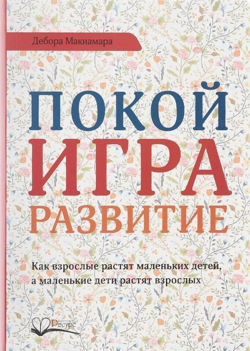 Покой, игра, развитие. Как взрослые растят маленьких детей, а маленькие дети растят взрослых фото 1